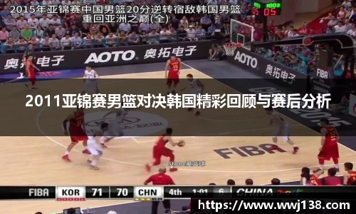 2011亚锦赛男篮对决韩国精彩回顾与赛后分析